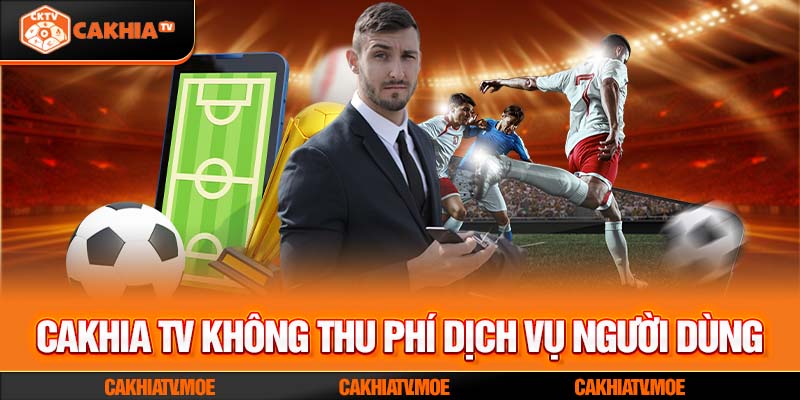 Cakhia TV không thu phí dịch vụ người dùng