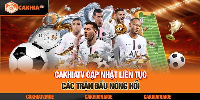 CakhiaTV cập nhật liên tục các trận đấu nóng hổi