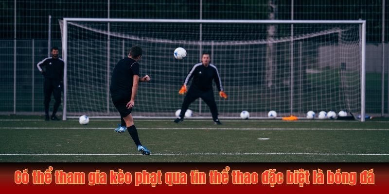 Có thể tham gia kèo phạt qua tin thể thao đặc biệt là bóng đá