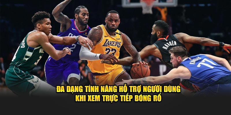 Đa dạng tính năng hỗ trợ người dùng khi xem trực tiếp bóng rổ