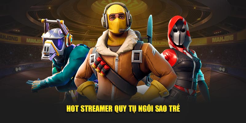 Hot streamer quy tụ ngôi sao trẻ