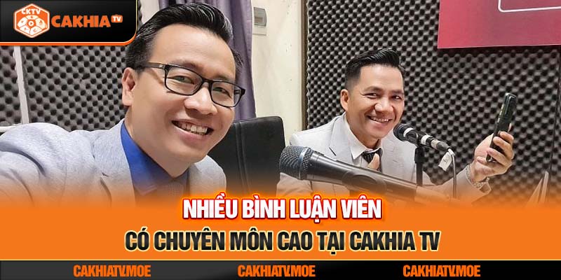 Nhiều bình luận viên có chuyên môn cao tại Cakhia TV